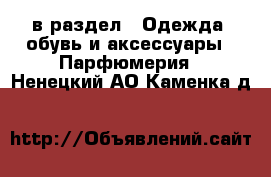  в раздел : Одежда, обувь и аксессуары » Парфюмерия . Ненецкий АО,Каменка д.